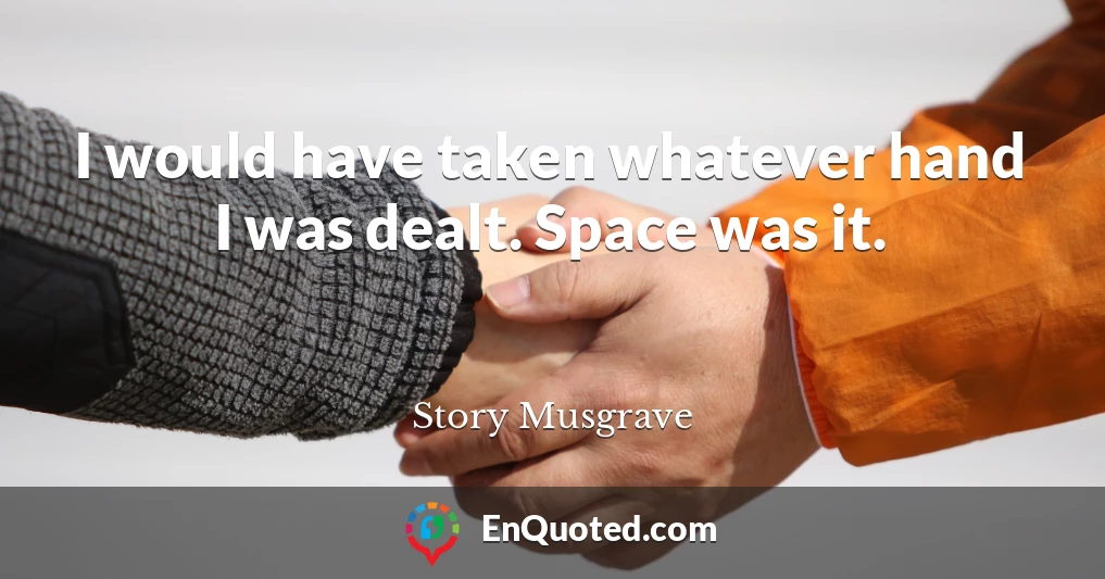 I would have taken whatever hand I was dealt. Space was it.