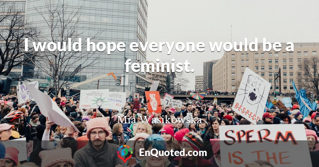 I would hope everyone would be a feminist.