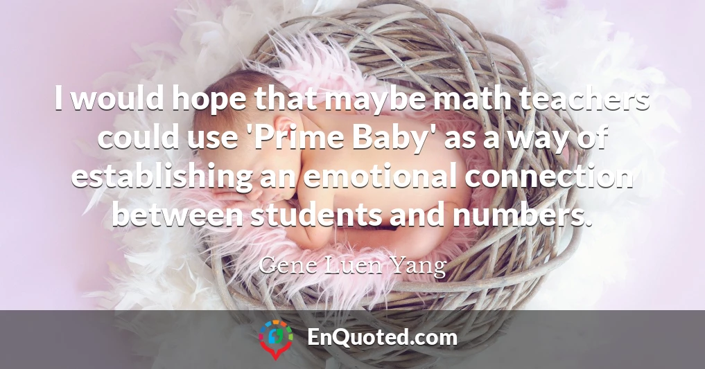 I would hope that maybe math teachers could use 'Prime Baby' as a way of establishing an emotional connection between students and numbers.