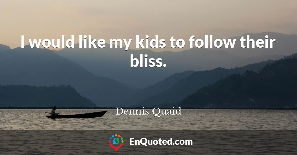 I would like my kids to follow their bliss.