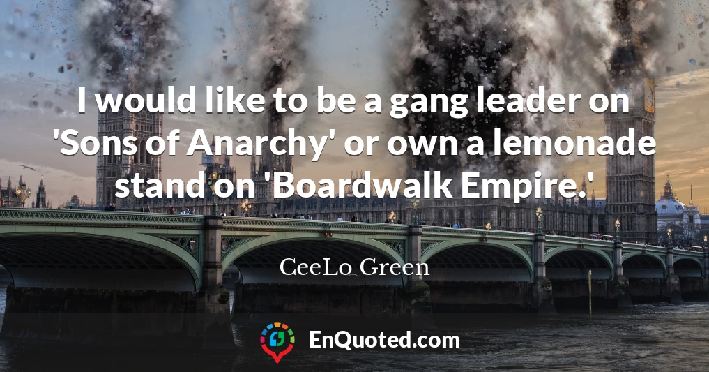 I would like to be a gang leader on 'Sons of Anarchy' or own a lemonade stand on 'Boardwalk Empire.'