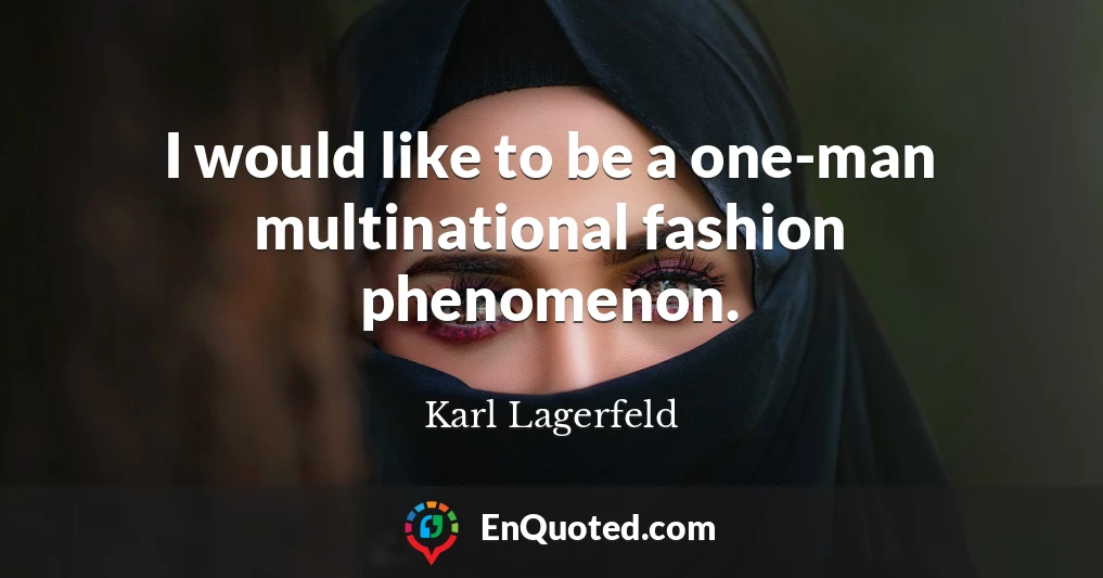 I would like to be a one-man multinational fashion phenomenon.