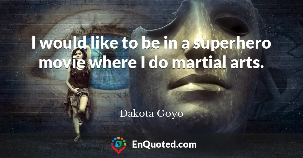 I would like to be in a superhero movie where I do martial arts.