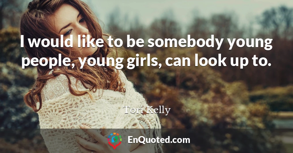 I would like to be somebody young people, young girls, can look up to.