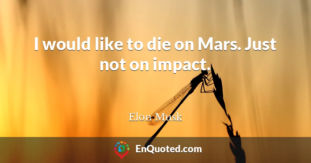 I would like to die on Mars. Just not on impact.