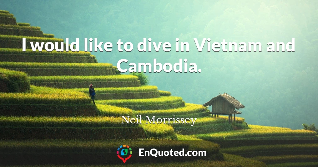 I would like to dive in Vietnam and Cambodia.