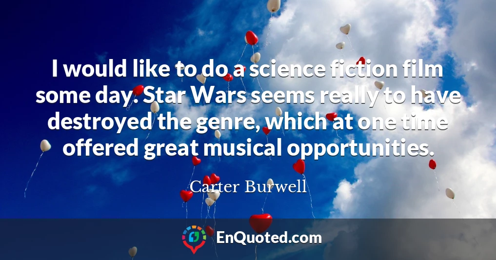 I would like to do a science fiction film some day. Star Wars seems really to have destroyed the genre, which at one time offered great musical opportunities.