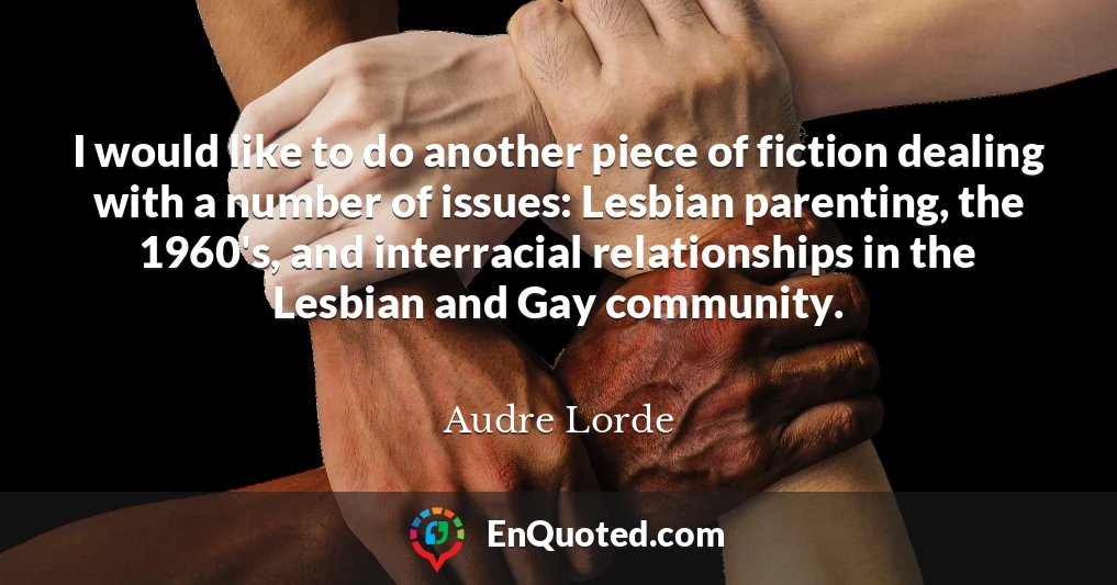 I would like to do another piece of fiction dealing with a number of issues: Lesbian parenting, the 1960's, and interracial relationships in the Lesbian and Gay community.