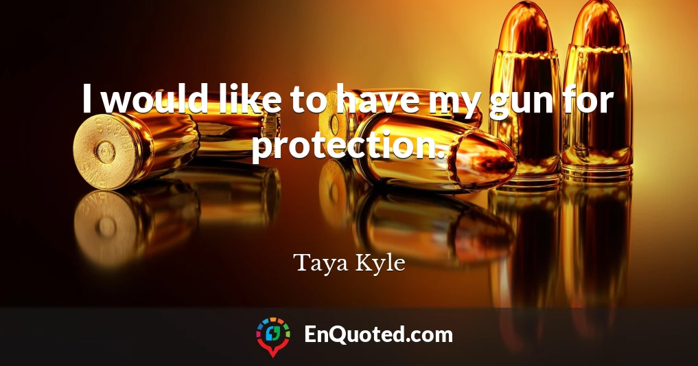 I would like to have my gun for protection.