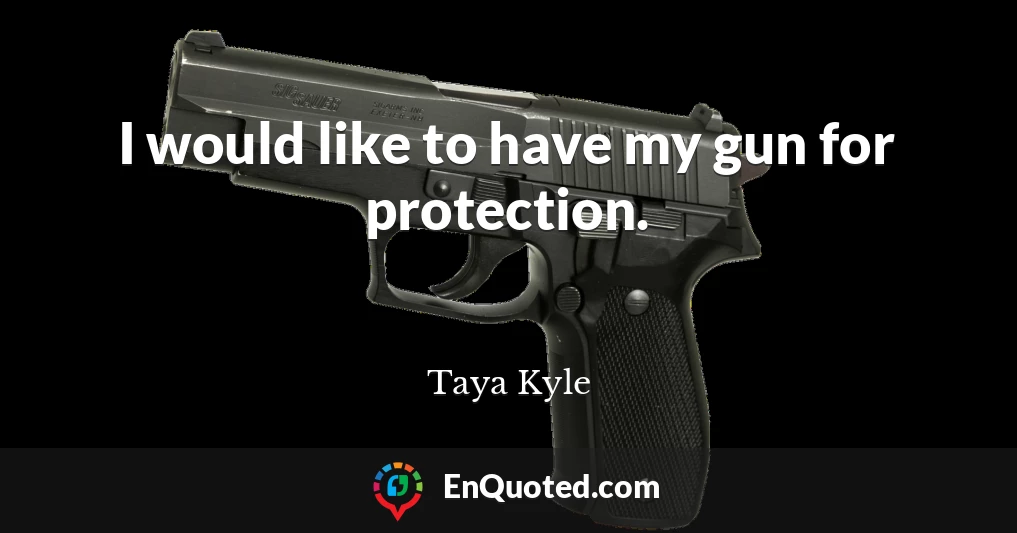 I would like to have my gun for protection.