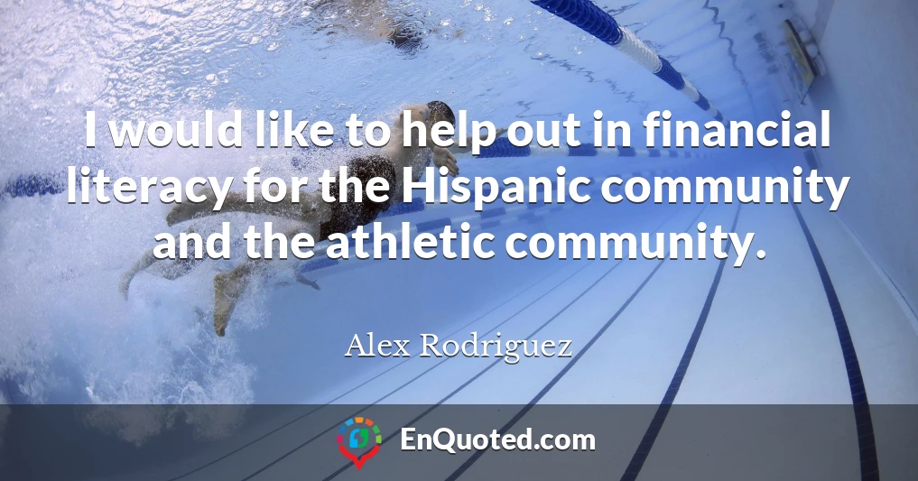 I would like to help out in financial literacy for the Hispanic community and the athletic community.