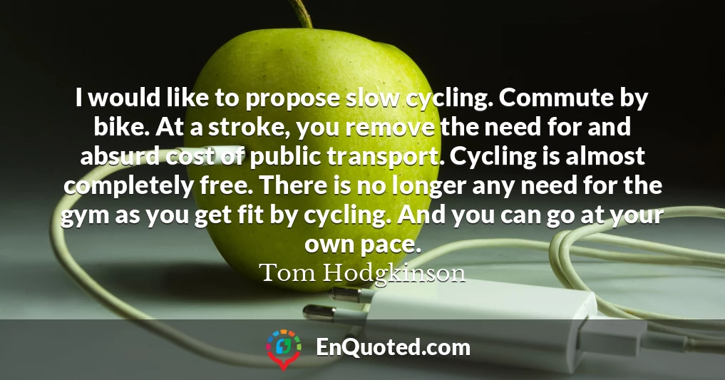 I would like to propose slow cycling. Commute by bike. At a stroke, you remove the need for and absurd cost of public transport. Cycling is almost completely free. There is no longer any need for the gym as you get fit by cycling. And you can go at your own pace.