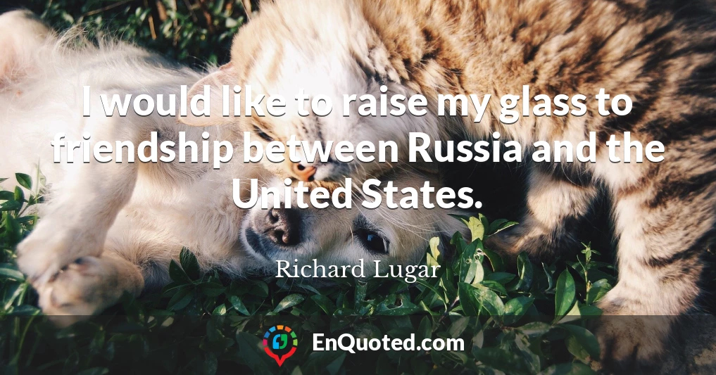 I would like to raise my glass to friendship between Russia and the United States.