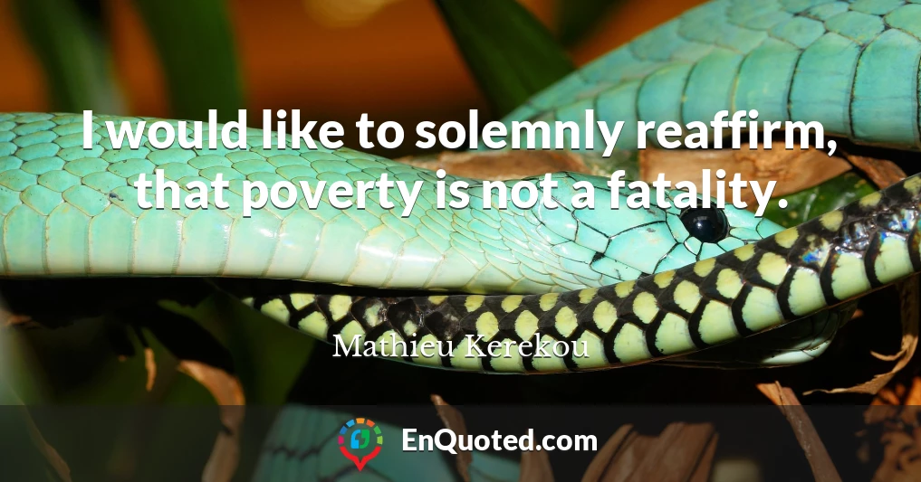 I would like to solemnly reaffirm, that poverty is not a fatality.