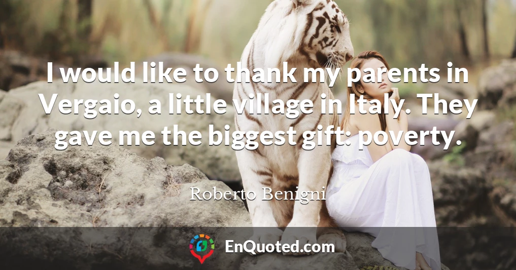 I would like to thank my parents in Vergaio, a little village in Italy. They gave me the biggest gift: poverty.