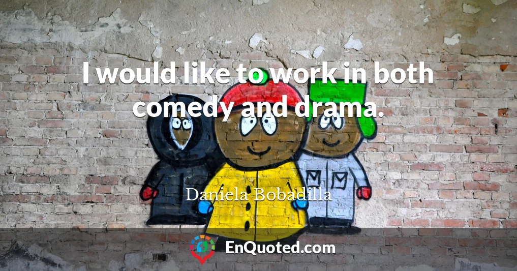I would like to work in both comedy and drama.