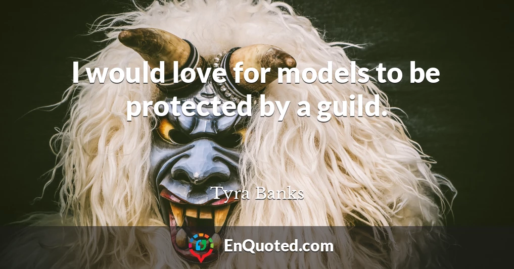I would love for models to be protected by a guild.