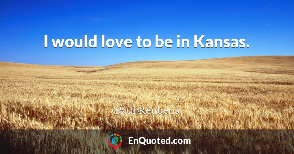 I would love to be in Kansas.