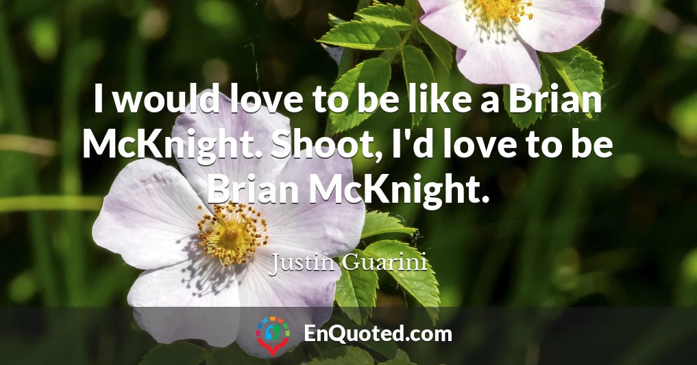 I would love to be like a Brian McKnight. Shoot, I'd love to be Brian McKnight.