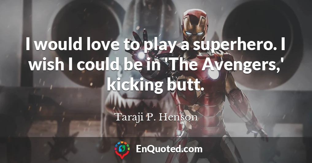 I would love to play a superhero. I wish I could be in 'The Avengers,' kicking butt.