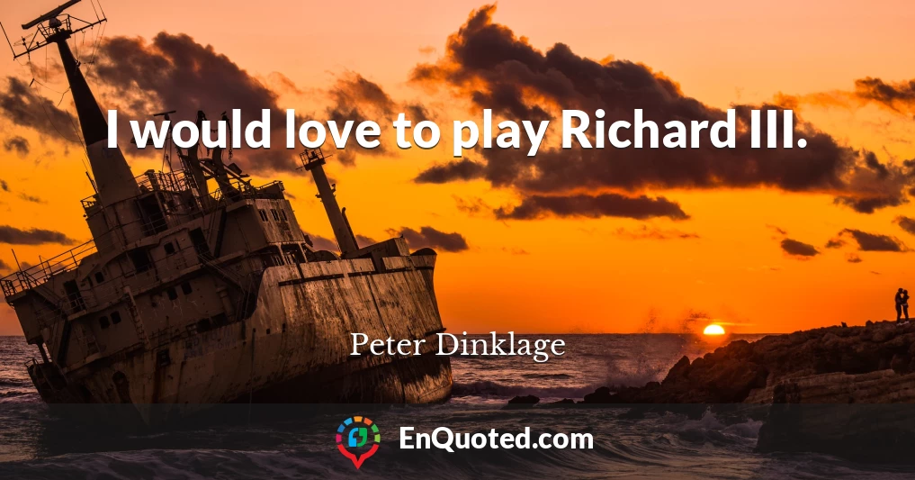I would love to play Richard III.