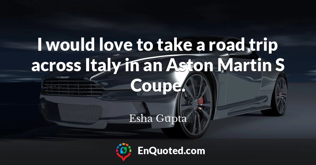 I would love to take a road trip across Italy in an Aston Martin S Coupe.