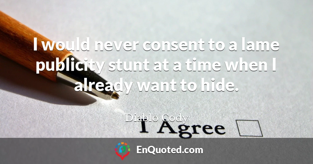 I would never consent to a lame publicity stunt at a time when I already want to hide.
