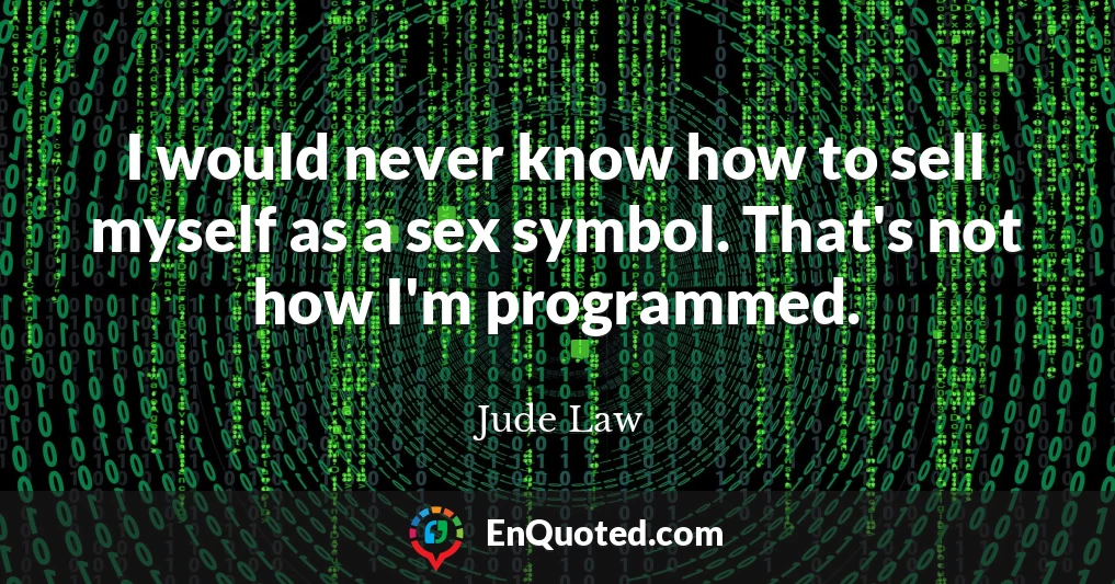 I would never know how to sell myself as a sex symbol. That's not how I'm programmed.