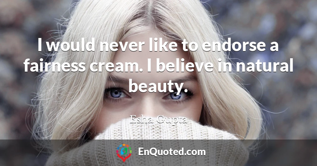 I would never like to endorse a fairness cream. I believe in natural beauty.