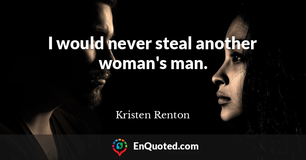 I would never steal another woman's man.