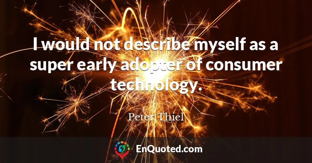 I would not describe myself as a super early adopter of consumer technology.