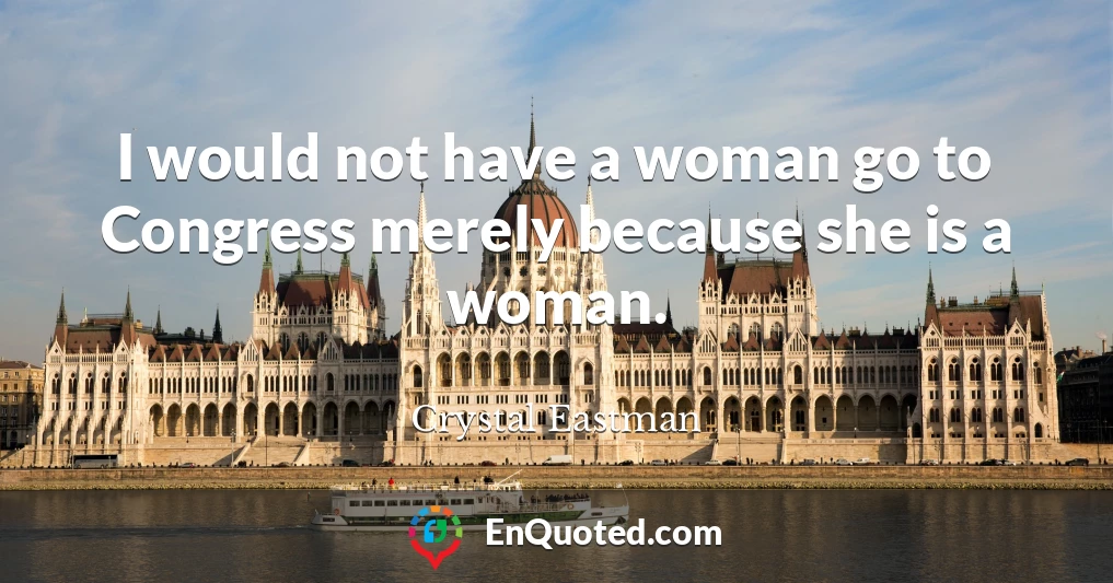 I would not have a woman go to Congress merely because she is a woman.