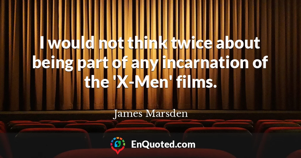I would not think twice about being part of any incarnation of the 'X-Men' films.