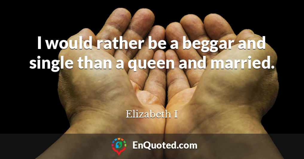 I would rather be a beggar and single than a queen and married.