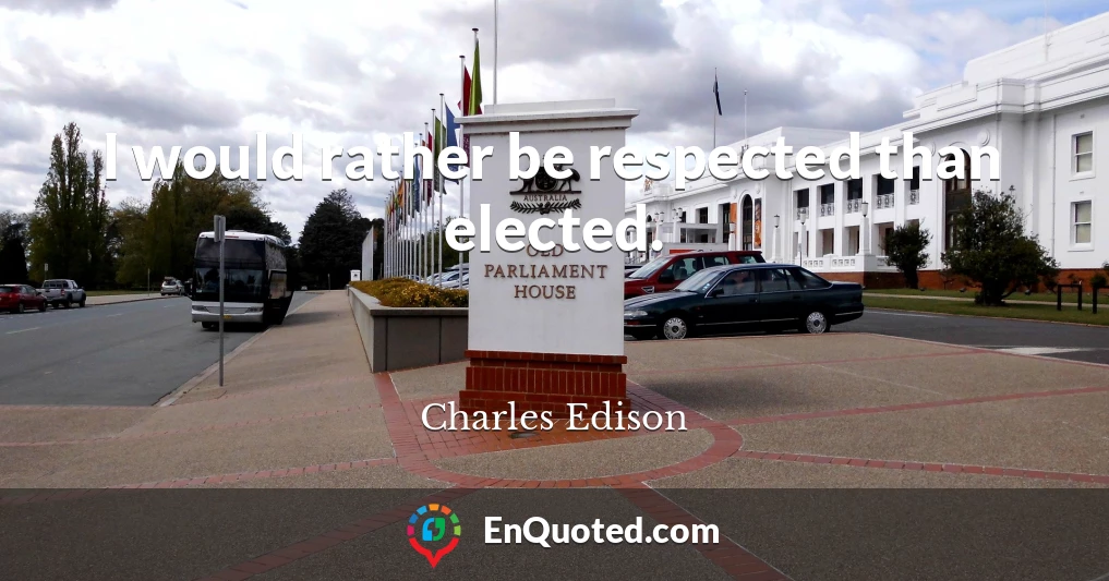 I would rather be respected than elected.