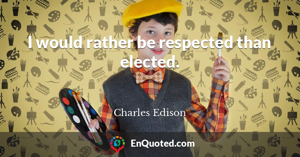 I would rather be respected than elected.