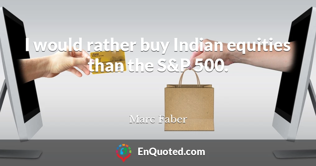 I would rather buy Indian equities than the S&P 500.