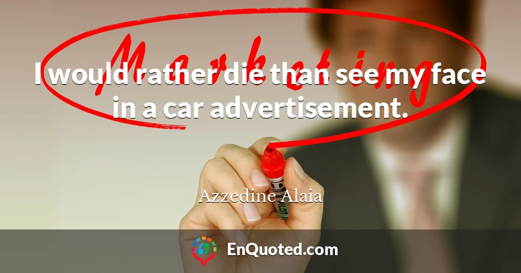 I would rather die than see my face in a car advertisement.