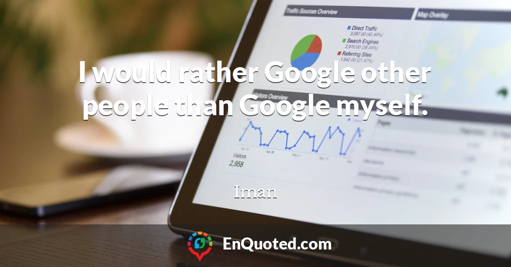 I would rather Google other people than Google myself.
