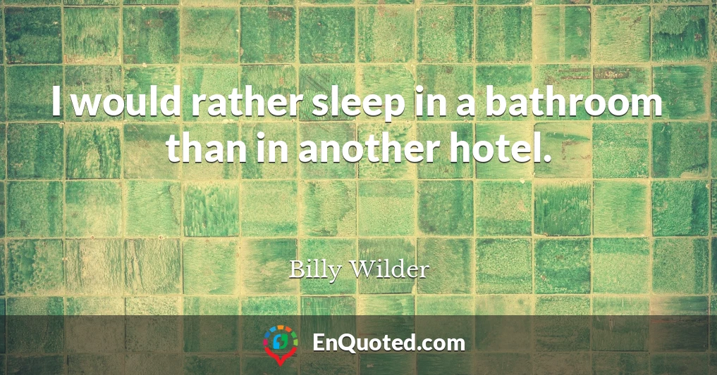 I would rather sleep in a bathroom than in another hotel.