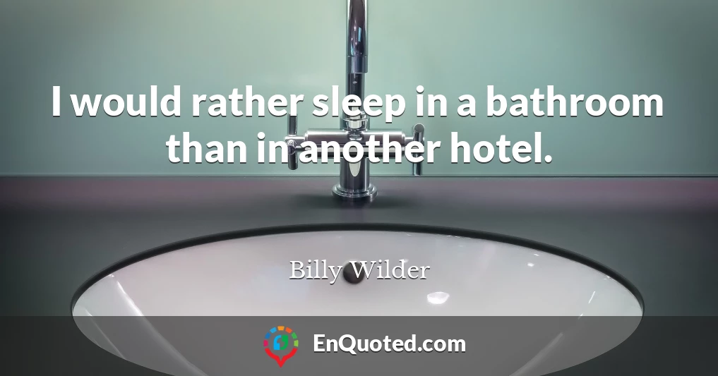 I would rather sleep in a bathroom than in another hotel.