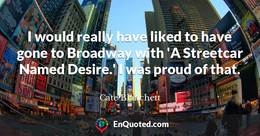 I would really have liked to have gone to Broadway with 'A Streetcar Named Desire.' I was proud of that.
