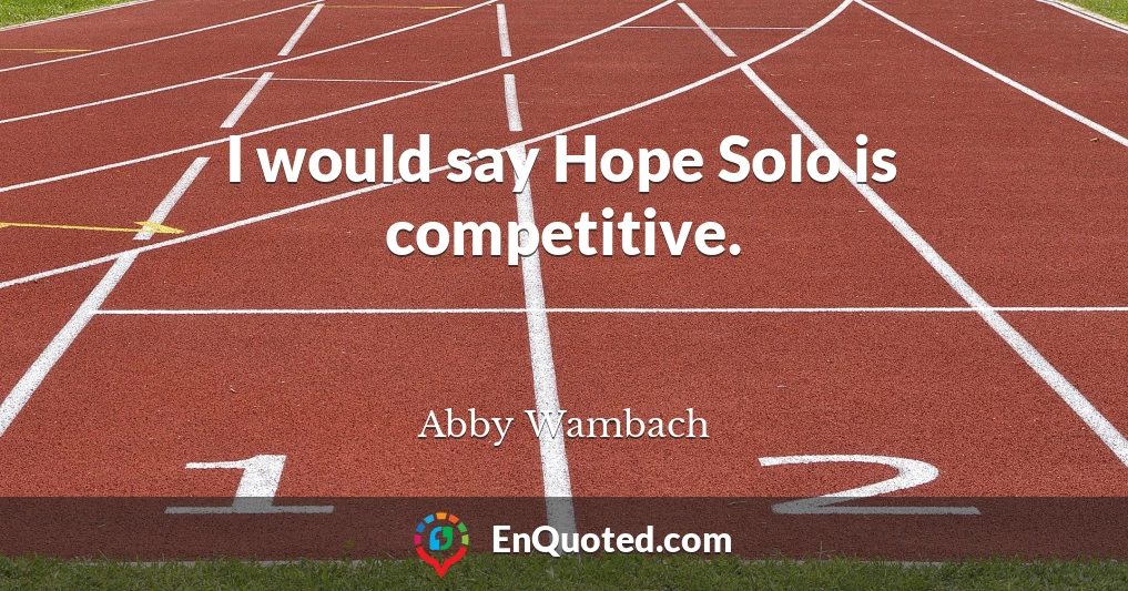 I would say Hope Solo is competitive.