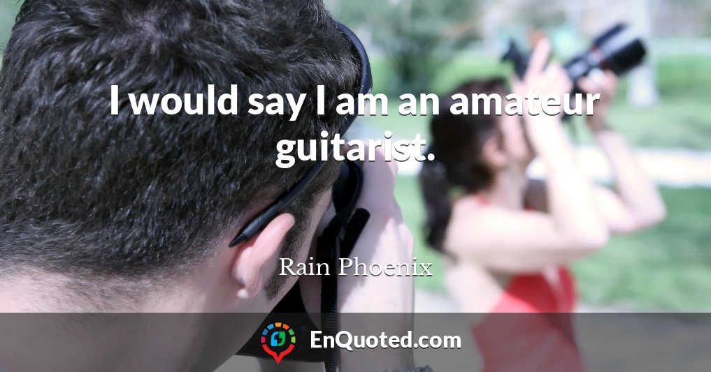 I would say I am an amateur guitarist.