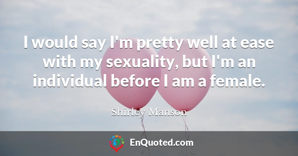 I would say I'm pretty well at ease with my sexuality, but I'm an individual before I am a female.