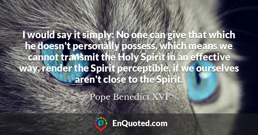 I would say it simply: No one can give that which he doesn't personally possess, which means we cannot transmit the Holy Spirit in an effective way, render the Spirit perceptible, if we ourselves aren't close to the Spirit.
