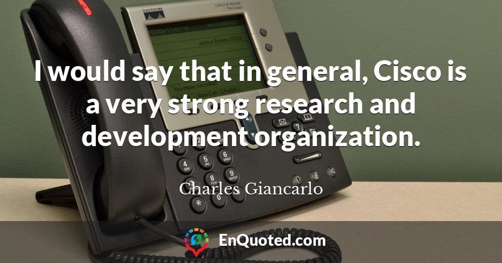 I would say that in general, Cisco is a very strong research and development organization.