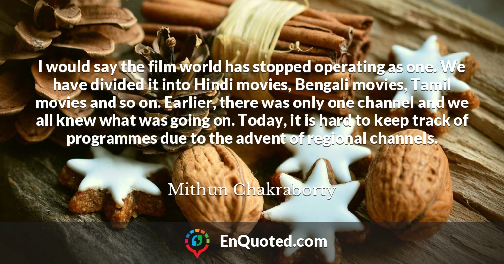 I would say the film world has stopped operating as one. We have divided it into Hindi movies, Bengali movies, Tamil movies and so on. Earlier, there was only one channel and we all knew what was going on. Today, it is hard to keep track of programmes due to the advent of regional channels.