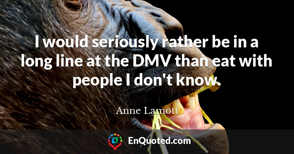 I would seriously rather be in a long line at the DMV than eat with people I don't know.