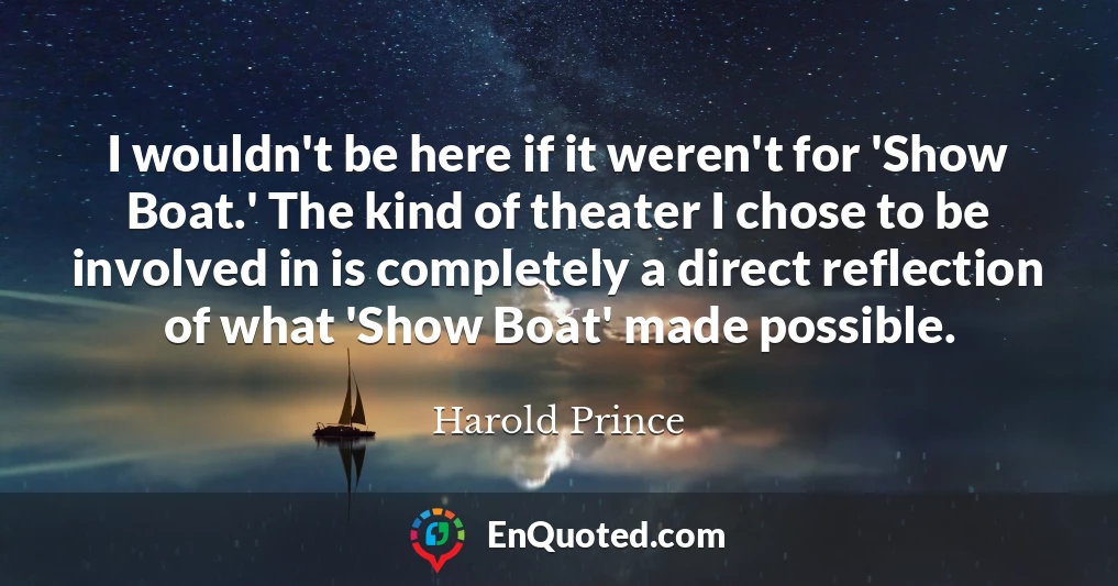I wouldn't be here if it weren't for 'Show Boat.' The kind of theater I chose to be involved in is completely a direct reflection of what 'Show Boat' made possible.